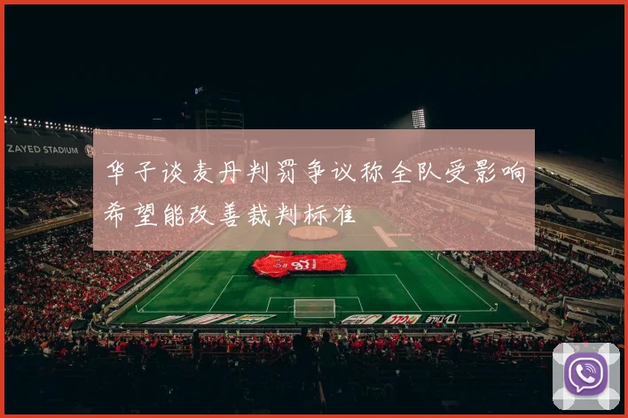 华子谈麦丹判罚争议称全队受影响希望能改善裁判标准
