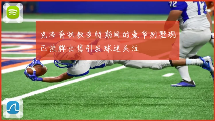 克洛普执教多特期间的豪华别墅现已挂牌出售引发球迷关注