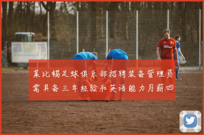 莱比锡足球俱乐部招聘装备管理员需具备三年经验和英语能力月薪四位数中段