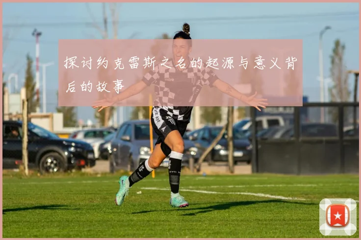 探讨约克雷斯之名的起源与意义背后的故事