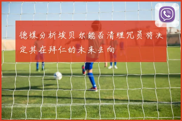 德媒分析埃贝尔能否清理冗员将决定其在拜仁的未来去向