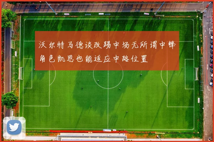 沃尔特马德谈改踢中场无所谓中锋角色凯恩也能适应中路位置