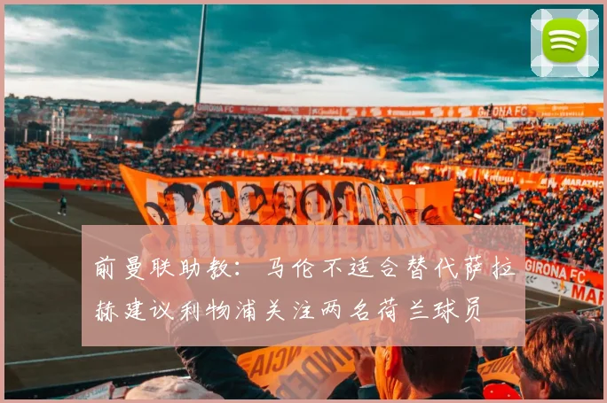 前曼联助教：马伦不适合替代萨拉赫建议利物浦关注两名荷兰球员