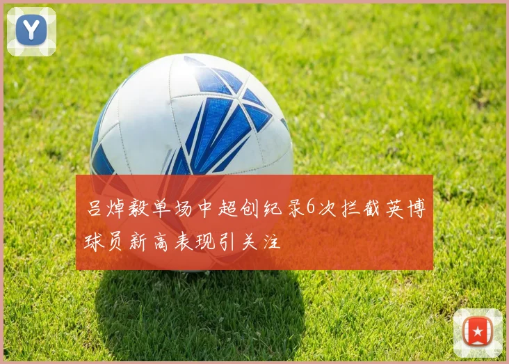 吕焯毅单场中超创纪录6次拦截英博球员新高表现引关注