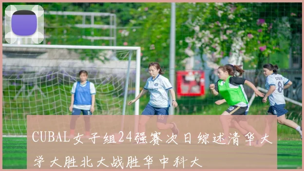 CUBAL女子组24强赛次日综述清华大学大胜北大战胜华中科大