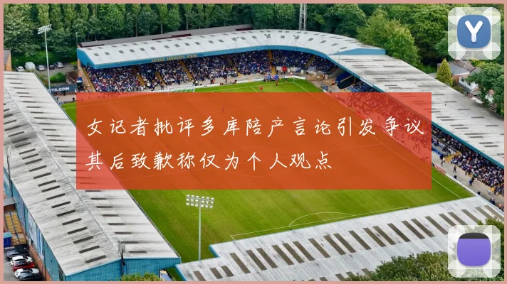 女记者批评多库陪产言论引发争议其后致歉称仅为个人观点