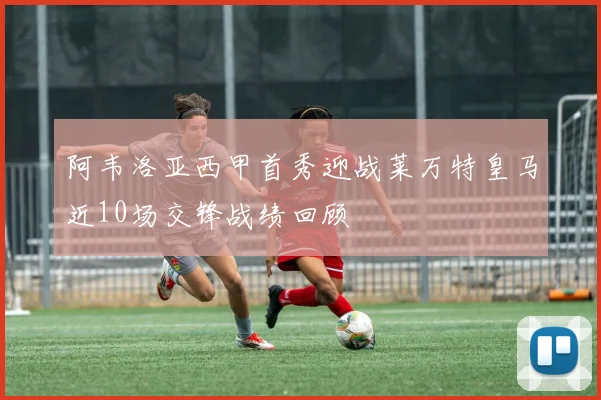 阿韦洛亚西甲首秀迎战莱万特皇马近10场交锋战绩回顾