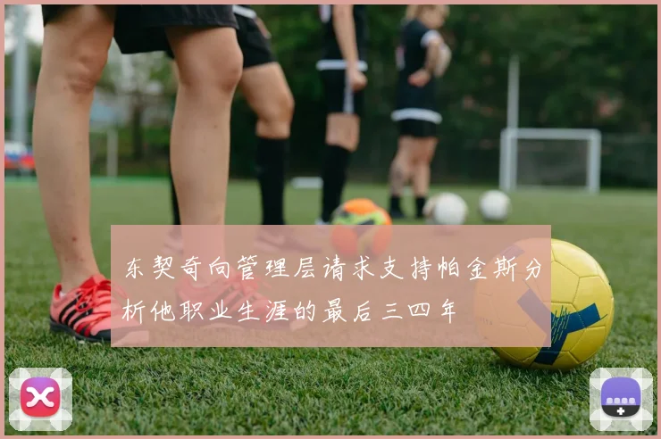 东契奇向管理层请求支持帕金斯分析他职业生涯的最后三四年