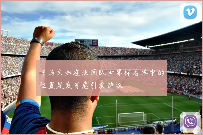 卡马文加在法国队世界杯名单中的位置岌岌可危引发热议
