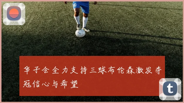华子会全力支持三球布伦森激发夺冠信心与希望